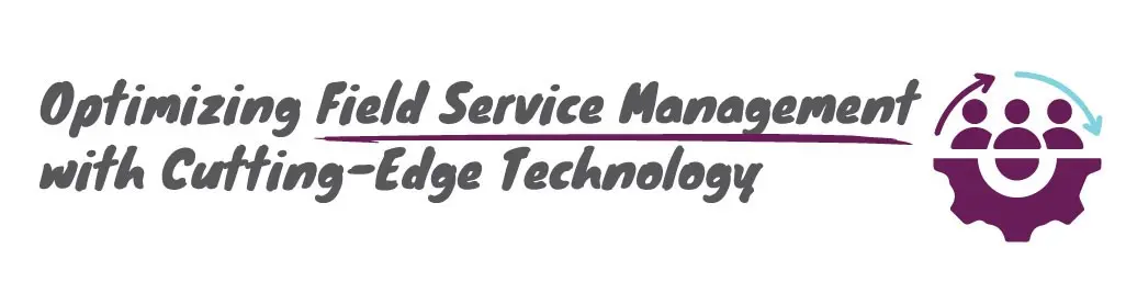 Field service management tool with cutting-edge technology